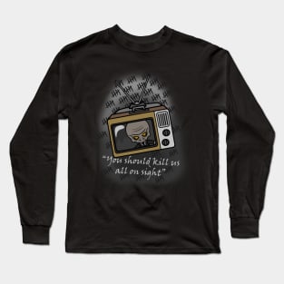 you should kill us all on sight Long Sleeve T-Shirt